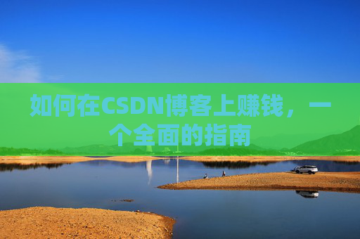如何在CSDN博客上赚钱，一个全面的指南
